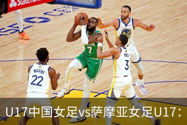 U17中国女足vs萨摩亚女足U17：徐晓棠、徐悦、方珍珠首发